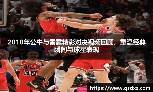 2010年公牛与雷霆精彩对决视频回顾，重温经典瞬间与球星表现