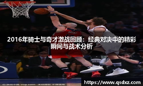2016年骑士与奇才激战回顾：经典对决中的精彩瞬间与战术分析